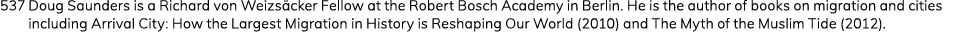 537 Doug Saunders is a Richard von Weizsäcker Fellow at the Robert Bosch Academy in Berlin  He is the author of books   